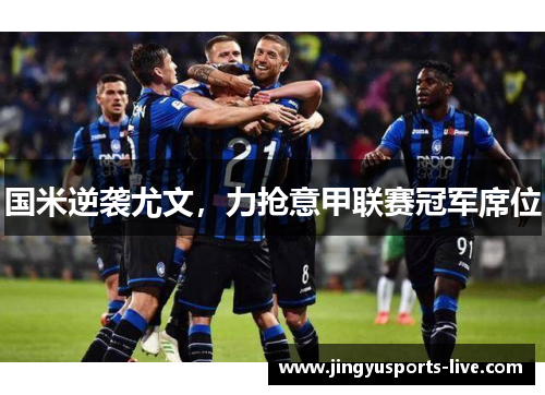 国米逆袭尤文，力抢意甲联赛冠军席位