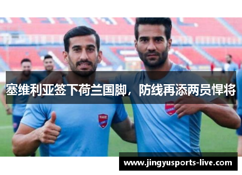 塞维利亚签下荷兰国脚，防线再添两员悍将