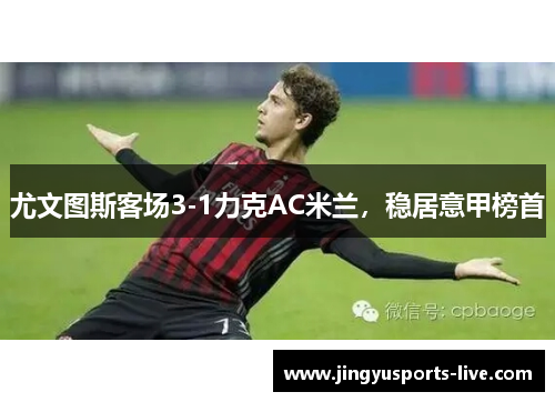 尤文图斯客场3-1力克AC米兰，稳居意甲榜首