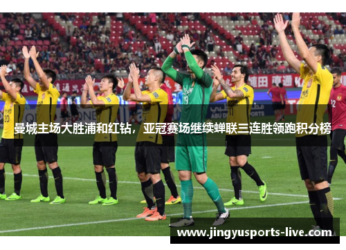 曼城主场大胜浦和红钻，亚冠赛场继续蝉联三连胜领跑积分榜