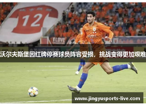 沃尔夫斯堡因红牌停赛球员阵容受损，挑战变得更加艰难