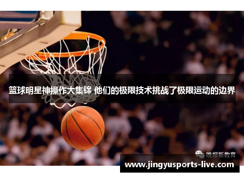 篮球明星神操作大集锦 他们的极限技术挑战了极限运动的边界